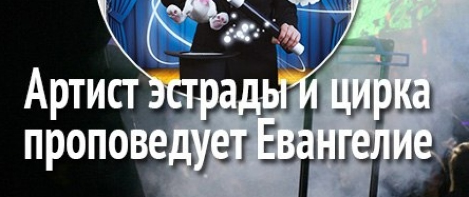 Артист эстрады и цирка проповедует Евангелие Артист эстрады и цирка проповедует Евангелие